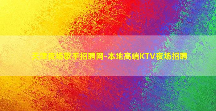 天津夜场歌手招聘网-本地高端KTV夜场招聘